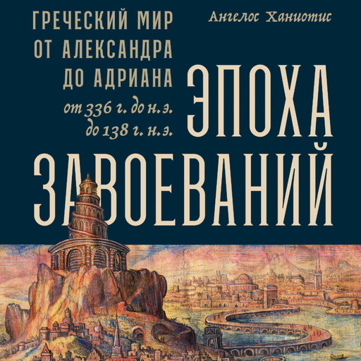 Эпоха завоеваний: Греческий мир от Александра до Адриана (336 г. до н.э. — 138 г. н.э.), Ангелос Ханиотис