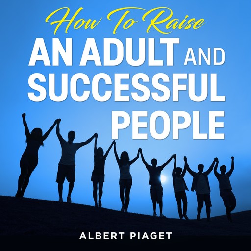 How To Raise An Adult and Successful People, Albert Piaget