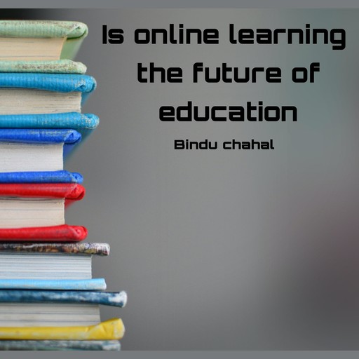 Is online learning the future of education, Bindu chahal