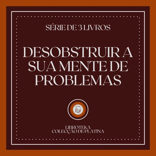DESOBSTRUIR A SUA MENTE DE PROBLEMAS (SÉRIE DE 3 LIVROS), LIBROTEKA