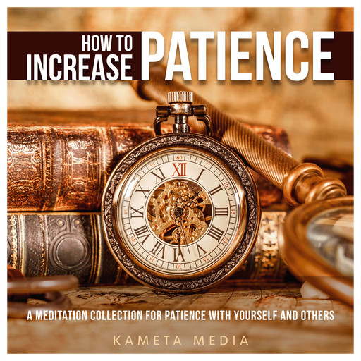 How to Increase Patience: A Meditation Collection for Patience with Yourself and Others, Kameta Media