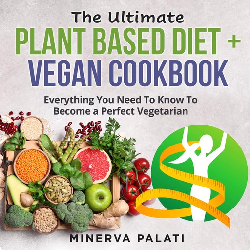 The Ultimate Plant Based Diet + Vegan Cookbook, Minerva Palati