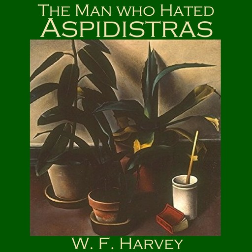 The Man who Hated Aspidistras, W.f. harvey