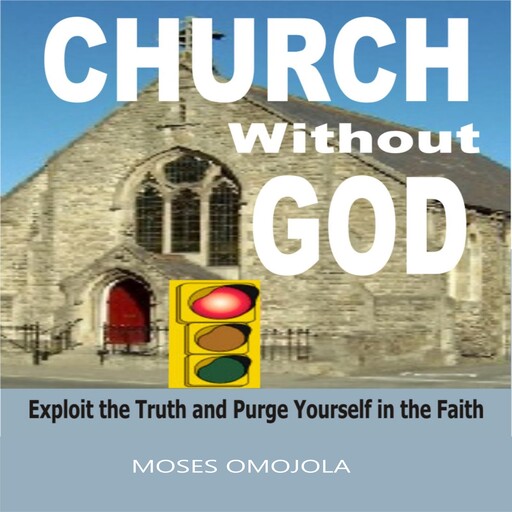 Church Without God: Exploit The Truth And Purge Yourself In The Faith, Moses Omojola