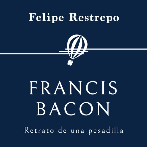 Francis Bacon. Retrato de una pesadilla, Felipe Restrepo Pombo