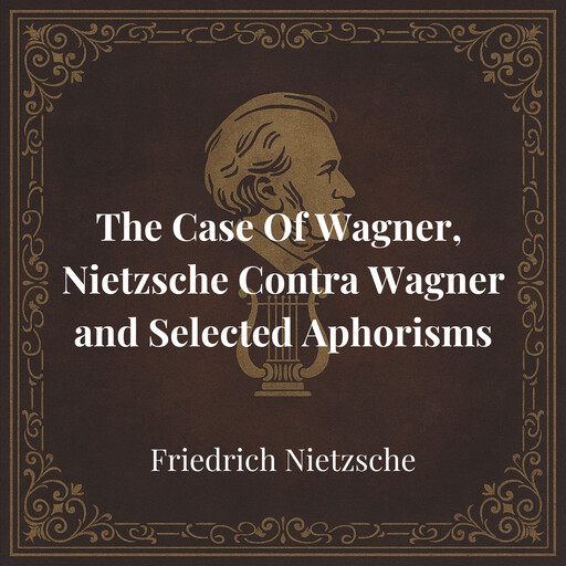 The Case Of Wagner, Nietzsche Contra Wagner and Selected Aphorisms, Friedrich Nietzsche