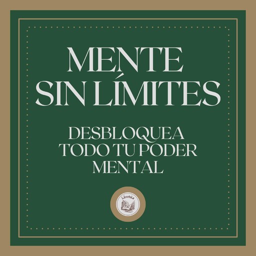 Mente Sin Límites: Desbloquea Todo tu Poder Mental, LIBROTEKA