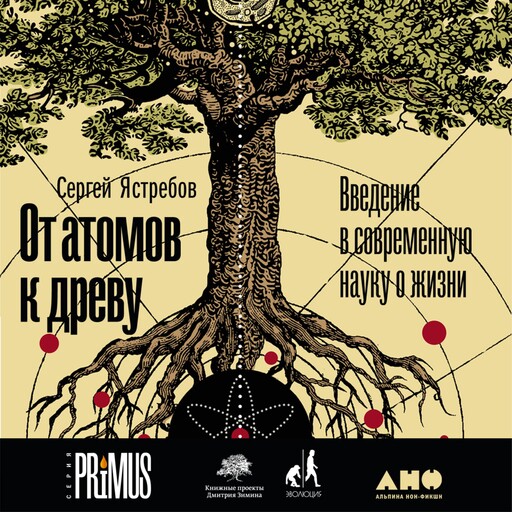 От атомов к древу. Введение в современную науку о жизни, Сергей Ястребов