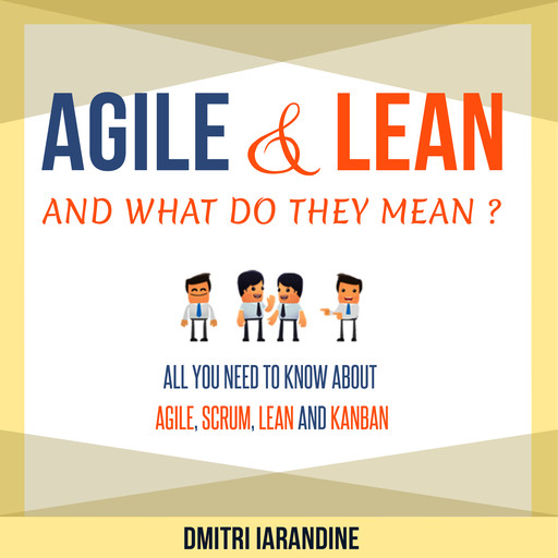 Agile and Lean and What Do They Mean? All you need to know about Agile, Scrum, Lean and Kanban, Dmitri Iarandine