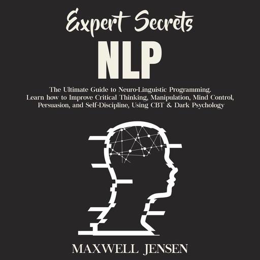 Expert Secrets – NLP: The Ultimate Guide for Neuro-Linguistic Programming Learn how to Improve Critical Thinking, Manipulation, Mind Control, Persuasion, and Self-Discipline, Using CBT & Dark Psychology, Maxwell Jensen