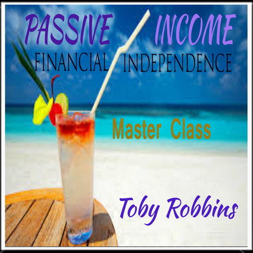 Passive Income - Financial Independence - Master Class, Toby Robbins