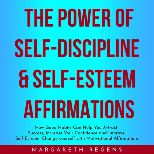 THE POWER OF SELF-DISCIPLINE & SELF-ESTEEM AFFIRMATIONS : How Good Habits Can Help You Attract Success, Increase Your Confidence and Improve Self-Esteem yourself with Motivational Affirmations, Margareth Regens