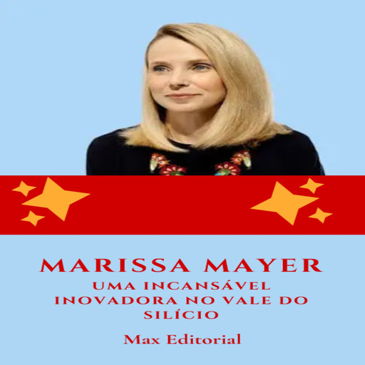 Marissa Mayer: Uma Incansável Inovadora no Vale do Silício, Max Editorial