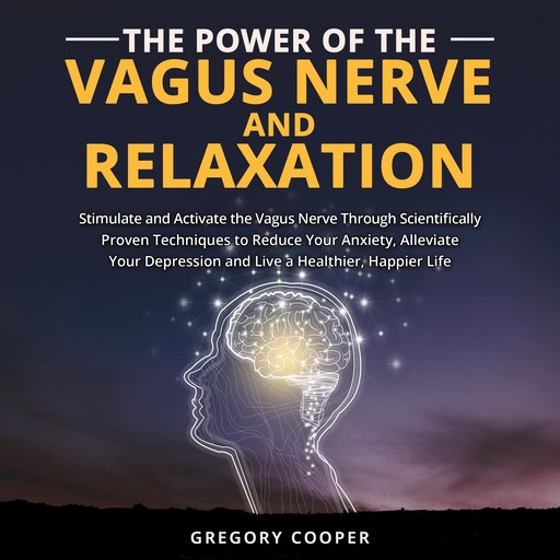 Power of the Vagus Nerve and Relaxation, The: Stimulate and Activate the Vagus Nerve Through Scientifically Proven Techniques to Reduce Your Anxiety, Alleviate Your Depression and Live a Healthier, Happier Life, Gregory Cooper