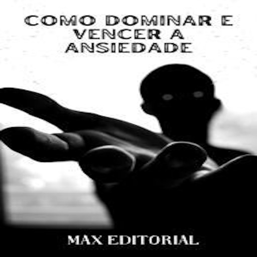 Como Dominar e Vencer a Ansiedade, Max Editorial
