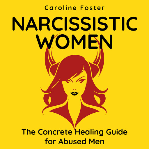 Narcissistic Women. The Concrete Healing Guide for Abused Men, Caroline Foster