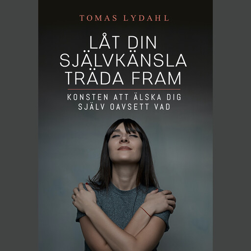 Låt din självkänsla träda fram : Konsten att älska dig själv oavsett vad, Tomas Lydahl