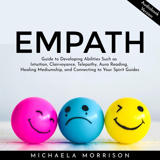 Empath Guide to Developing Abilities Such as Intuition, Clairvoyance, Telepathy, Aura Reading, Healing Mediumship, and Connecting to Your Spirit Guides, Michaela Morrison