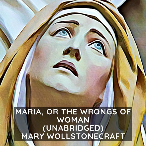 Maria, or the Wrongs of Woman (Unabridged), Mary Wollstonecraft