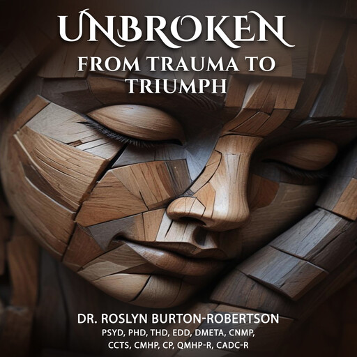 Unbroken, EdD, CP, ThD, Roslyn Burton-Robertson PsyD, DMETA, CNMP, CCTS, CMHP, QMHP-R, CADC-R