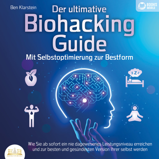 Der ultimative Biohacking Guide - Mit Selbstoptimierung zur Bestform: Wie Sie ab sofort ein nie dagewesenes Leistungsniveau erreichen und zur besten und gesündesten Version Ihrer selbst werden, Books-World