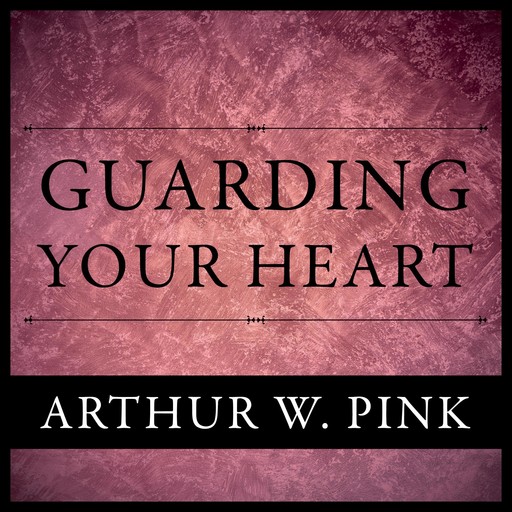 Guarding Your Heart, Arthur W.Pink