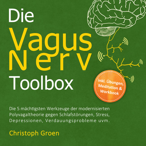 Die Vagus Nerv Toolbox: Die 5 mächtigsten Werkzeuge der modernisierten Polyvagaltheorie gegen Schlafstörungen, Stress, Depressionen, Verdauungsprobleme uvm. - inkl. Übungen, Meditation & Workbook, Christoph Groen