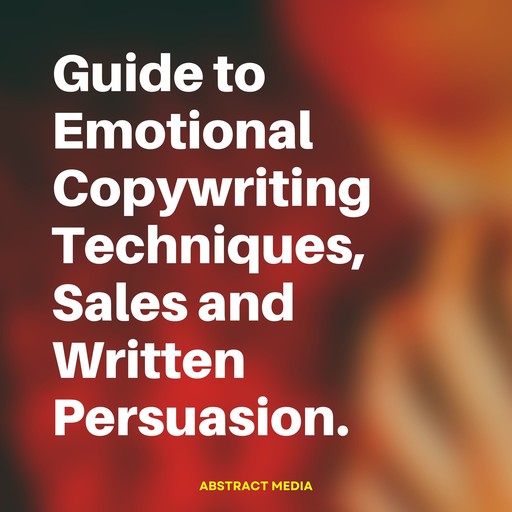 Guide to Emotional Copywriting Techniques,, Sales and Written Persuasion, Abstract Media