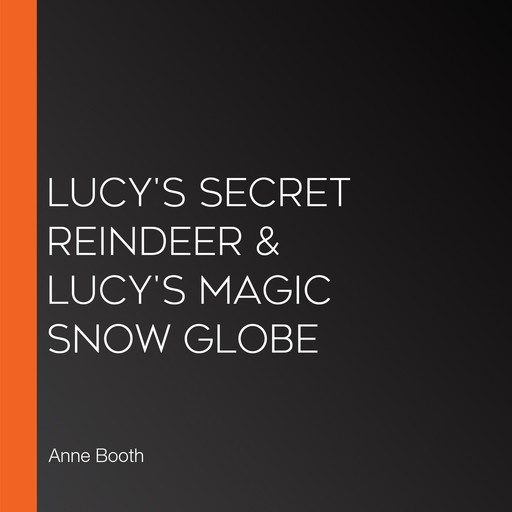 Lucy's Secret Reindeer & Lucy's Magic Snow Globe, Anne Booth