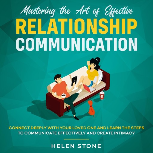 Mastering the Art of Effective Relationship Communication Connect Deeply with Your Loved One and Learn the Steps to Communicate Effectively and Create Intimacy, Helen Stone