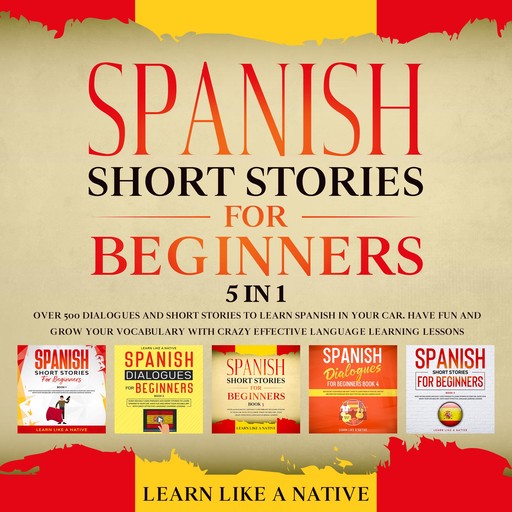 Spanish Short Stories for Beginners – 5 in 1: Over 500 Dialogues & Short Stories to Learn Spanish in your Car. Have Fun and Grow your Vocabulary with Crazy Effective Language Learning Lessons, Learn Like A Native