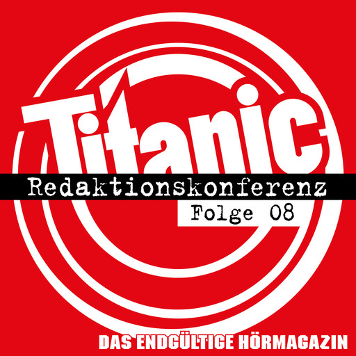 TITANIC - Das endgültige Hörmagazin, Folge 8: Redaktionskonferenz, Ella Carina Werner, Moritz Hürtgen, Torsten Gaitzsch