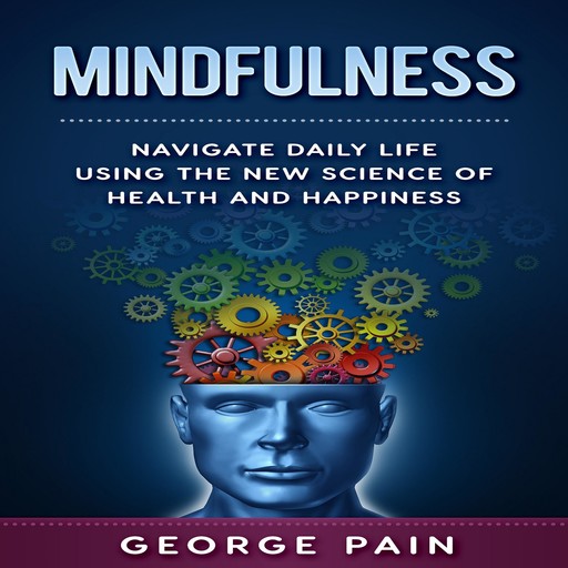 Mindfulness: Navigate daily life using the New Science of Health and Happiness, George Pain