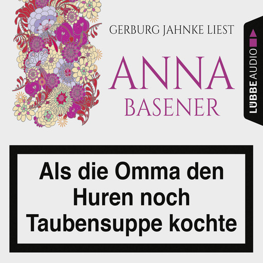 Als die Omma den Huren noch Taubensuppe kochte (Ungekürzt), Anna Basener