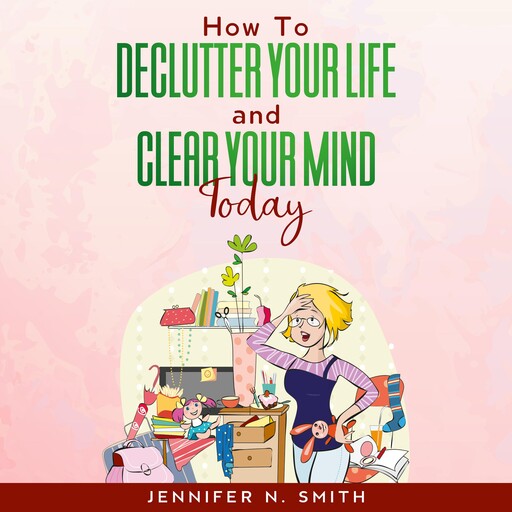 How To Declutter Your Life And Clear Your Mind Today, Jennifer N. Smith
