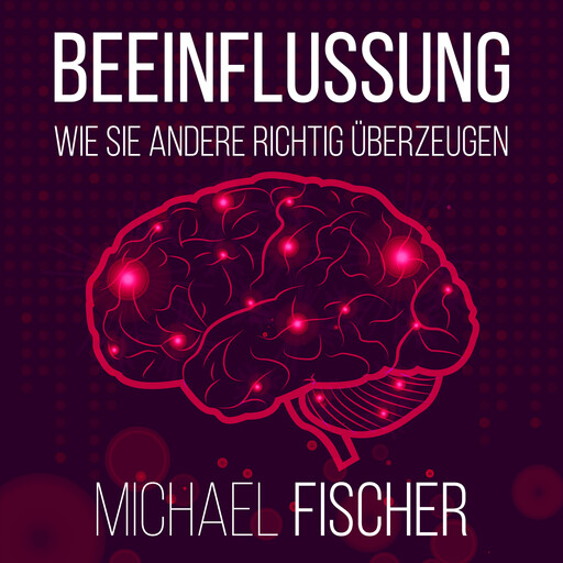 Beeinflussung. Wie sie andere richtig überzeugen, Michael Fischer