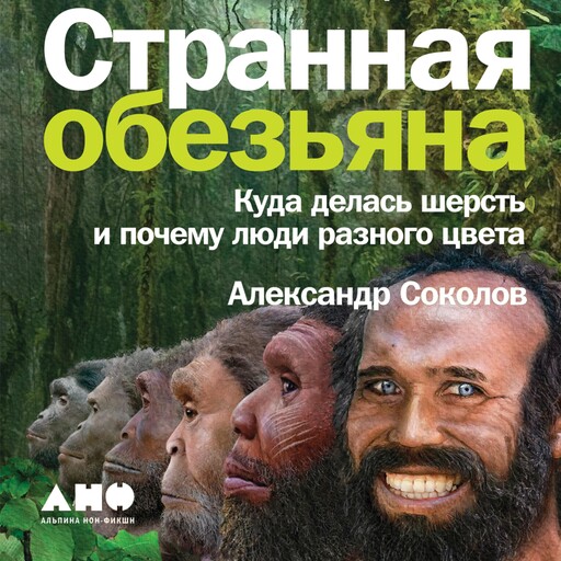 Странная обезьяна: Куда делась шерсть и почему люди разного цвета, Александр Соколов