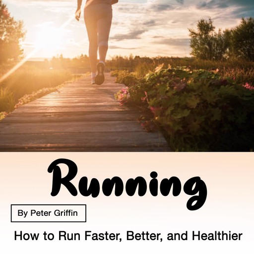 Running: How to Run Faster, Better, and Healthier, Peter Griffin