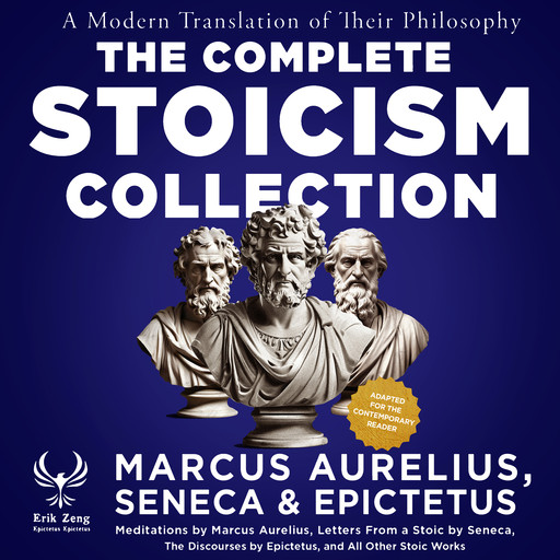 The Complete Stoicism Collection - A Modern Translation of Their Philosophy, Marcus Aurelius, Lucius Seneca, Erik Zeng, Epictetus Epictetus