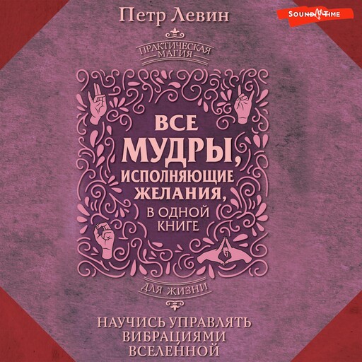 Все мудры, исполняющие желания, в одной книге. Научись управлять вибрациями Вселенной, Петр Левин