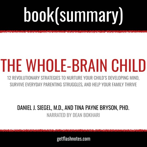 The Whole-Brain Child by Daniel J. Siegel, M.D., and Tina Payne Bryson, PhD. - Book Summary, Dean Bokhari, Flashbooks