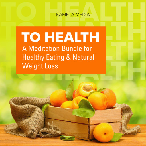 To Health: A Meditation Bundle for Healthy Eating and Natural Weight Loss, Kameta Media