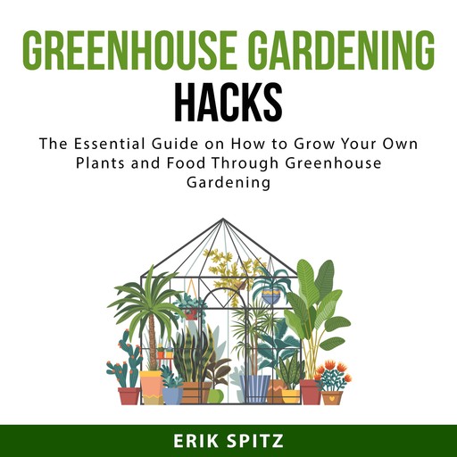 Greenhouse Gardening Hacks, Erik Spitz