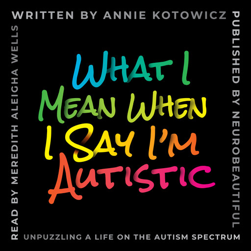 What I Mean When I Say I'm Autistic, Annie Kotowicz