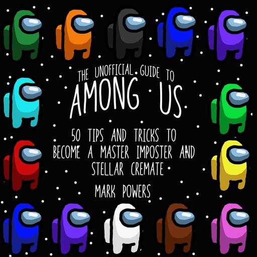 The Unofficial Guide to Among Us: 50 Tips and Tricks to Become a Master Imposter and Stellar Crewmate, Mark Powers