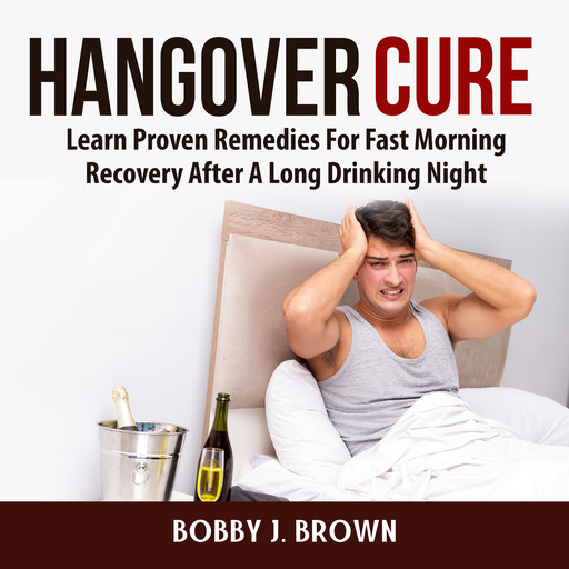Hangover Cure: Learn Proven Remedies For Fast Morning Recovery After A Long Drinking Night, Bobby Brown