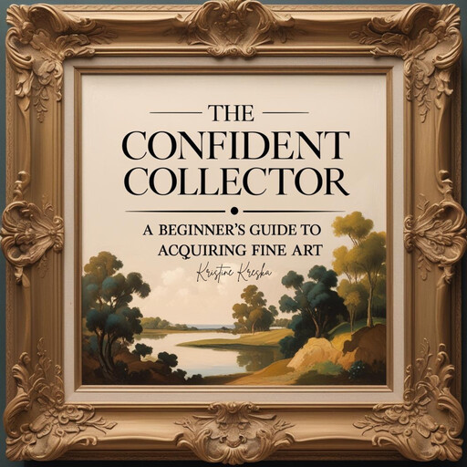 The Confident Collector: A Beginner's Guide To Acquiring Fine Art, Kristine Kreska