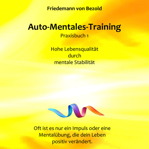 Auto-Mentales-Training Praxisbuch 1: Hohe Lebensqualität durch Steigerung der mentalen Stabilität, Friedemann von Bezold