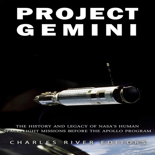 Project Gemini: The History and Legacy of NASA’s Human Spaceflight Missions Before the Apollo Program, Charles Editors