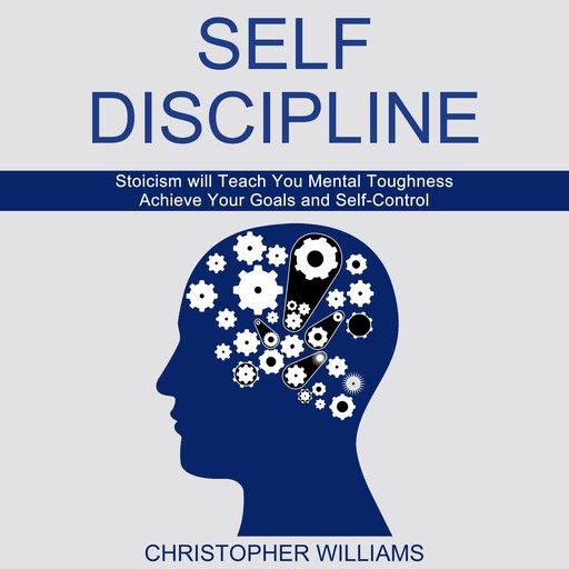 Self Discipline: Stoicism will Teach You Mental Toughness (Achieve Your Goals and Self-Control), Christopher Williams